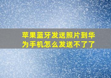 苹果蓝牙发送照片到华为手机怎么发送不了了