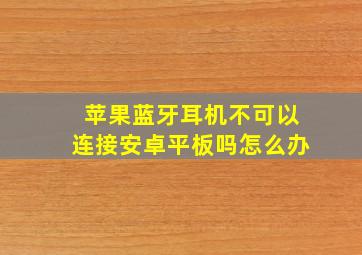 苹果蓝牙耳机不可以连接安卓平板吗怎么办