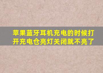 苹果蓝牙耳机充电的时候打开充电仓亮灯关闭就不亮了