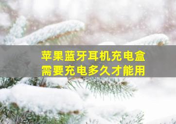 苹果蓝牙耳机充电盒需要充电多久才能用