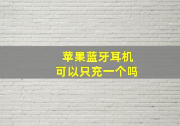 苹果蓝牙耳机可以只充一个吗