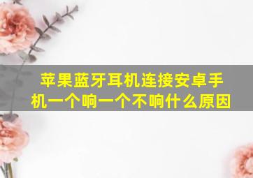 苹果蓝牙耳机连接安卓手机一个响一个不响什么原因