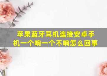 苹果蓝牙耳机连接安卓手机一个响一个不响怎么回事