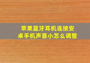 苹果蓝牙耳机连接安卓手机声音小怎么调整