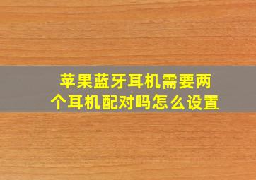 苹果蓝牙耳机需要两个耳机配对吗怎么设置