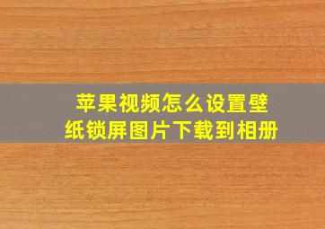 苹果视频怎么设置壁纸锁屏图片下载到相册