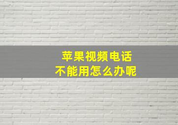 苹果视频电话不能用怎么办呢