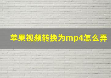 苹果视频转换为mp4怎么弄