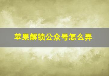 苹果解锁公众号怎么弄