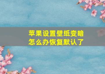 苹果设置壁纸变暗怎么办恢复默认了