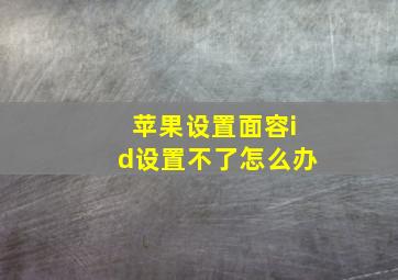 苹果设置面容id设置不了怎么办