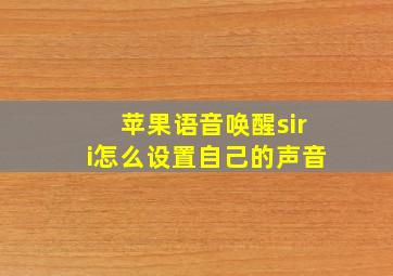 苹果语音唤醒siri怎么设置自己的声音