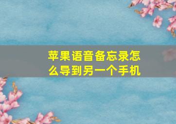 苹果语音备忘录怎么导到另一个手机