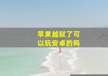 苹果越狱了可以玩安卓的吗