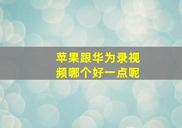 苹果跟华为录视频哪个好一点呢