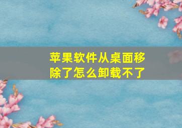 苹果软件从桌面移除了怎么卸载不了