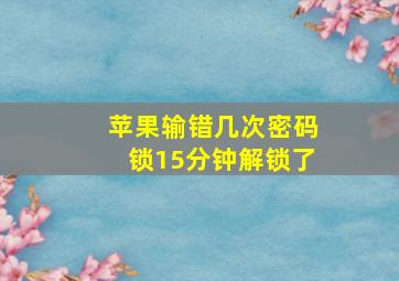 苹果输错几次密码锁15分钟解锁了