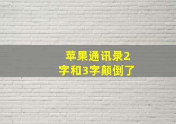 苹果通讯录2字和3字颠倒了