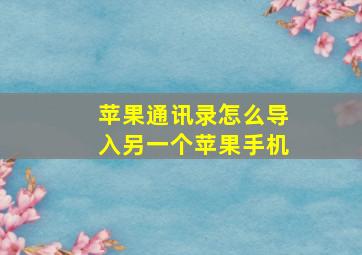 苹果通讯录怎么导入另一个苹果手机