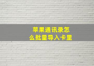 苹果通讯录怎么批量导入卡里