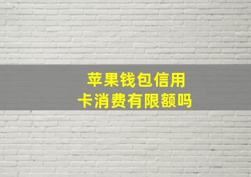 苹果钱包信用卡消费有限额吗