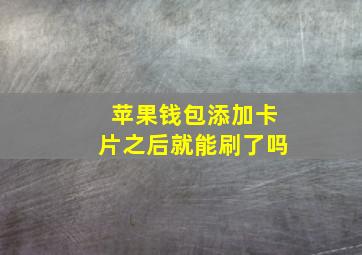 苹果钱包添加卡片之后就能刷了吗