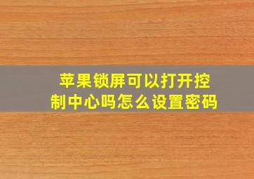 苹果锁屏可以打开控制中心吗怎么设置密码