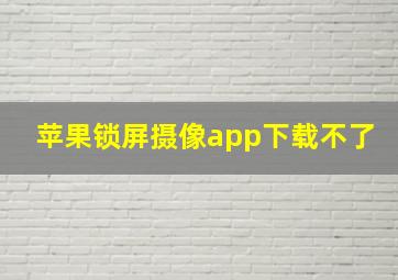 苹果锁屏摄像app下载不了