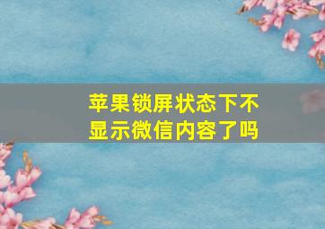 苹果锁屏状态下不显示微信内容了吗