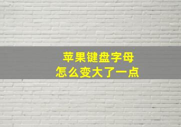 苹果键盘字母怎么变大了一点