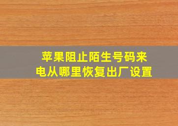 苹果阻止陌生号码来电从哪里恢复出厂设置