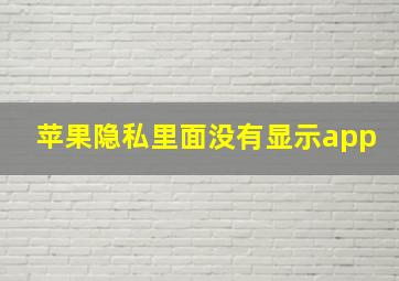 苹果隐私里面没有显示app