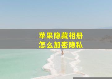 苹果隐藏相册怎么加密隐私