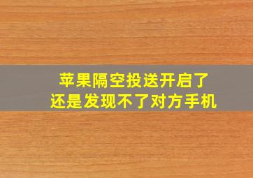 苹果隔空投送开启了还是发现不了对方手机