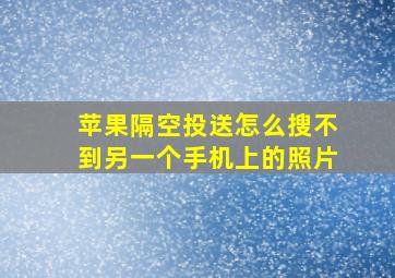 苹果隔空投送怎么搜不到另一个手机上的照片