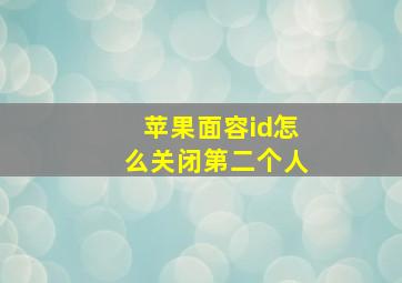 苹果面容id怎么关闭第二个人