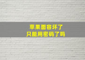 苹果面容坏了只能用密码了吗