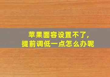 苹果面容设置不了,提前调低一点怎么办呢