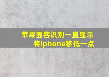 苹果面容识别一直显示将iphone移低一点