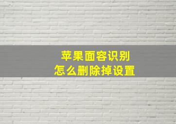 苹果面容识别怎么删除掉设置