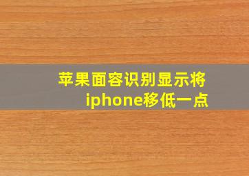 苹果面容识别显示将iphone移低一点