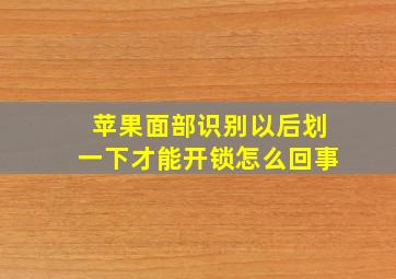 苹果面部识别以后划一下才能开锁怎么回事