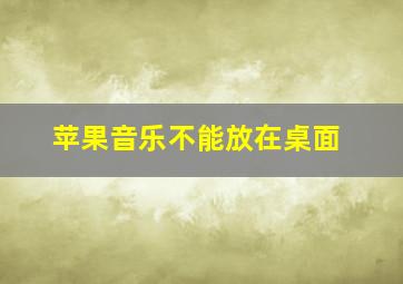 苹果音乐不能放在桌面