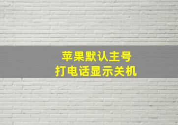 苹果默认主号打电话显示关机