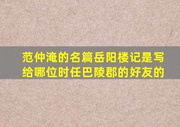 范仲淹的名篇岳阳楼记是写给哪位时任巴陵郡的好友的