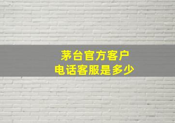 茅台官方客户电话客服是多少