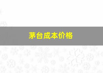 茅台成本价格