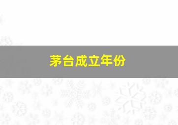 茅台成立年份