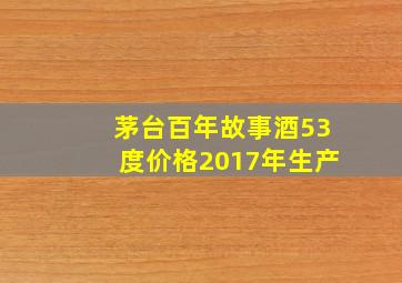 茅台百年故事酒53度价格2017年生产