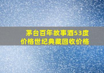 茅台百年故事酒53度价格世纪典藏回收价格